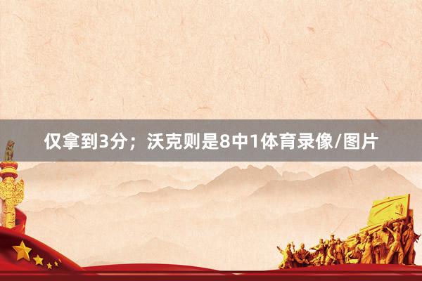 仅拿到3分；沃克则是8中1体育录像/图片