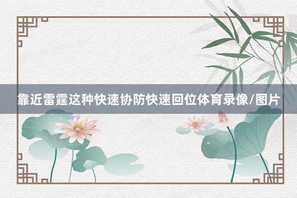 靠近雷霆这种快速协防快速回位体育录像/图片