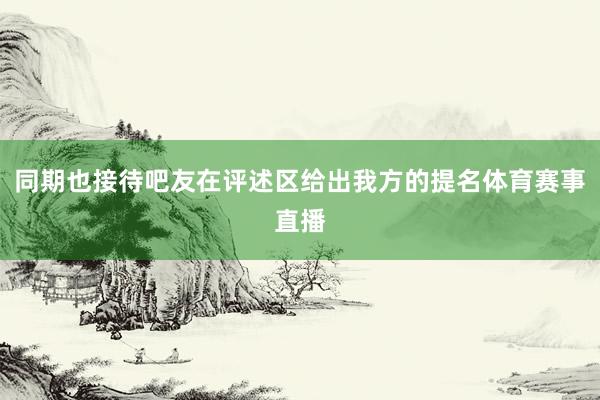 同期也接待吧友在评述区给出我方的提名体育赛事直播