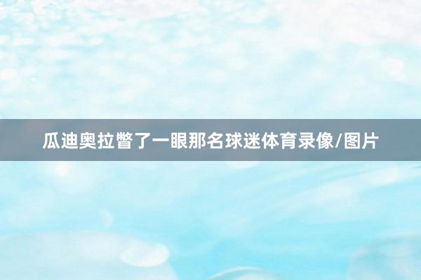瓜迪奥拉瞥了一眼那名球迷体育录像/图片