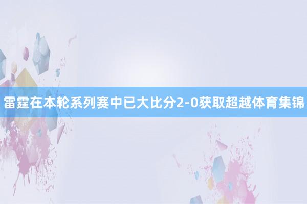 雷霆在本轮系列赛中已大比分2-0获取超越体育集锦