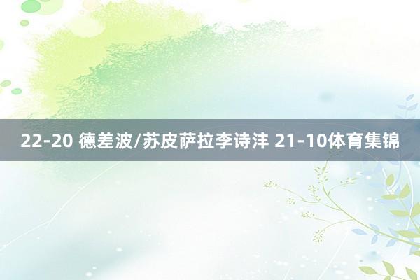 22-20 德差波/苏皮萨拉李诗沣 21-10体育集锦