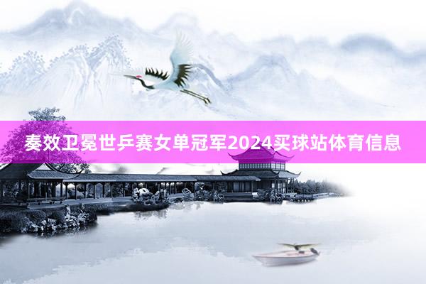 奏效卫冕世乒赛女单冠军2024买球站体育信息