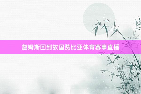 詹姆斯回到故国赞比亚体育赛事直播