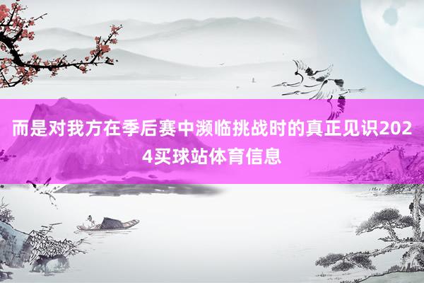 而是对我方在季后赛中濒临挑战时的真正见识2024买球站体育信息