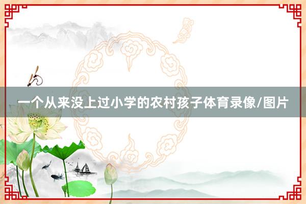 一个从来没上过小学的农村孩子体育录像/图片