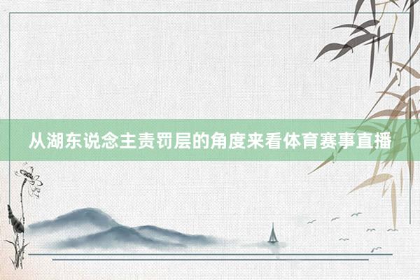 从湖东说念主责罚层的角度来看体育赛事直播