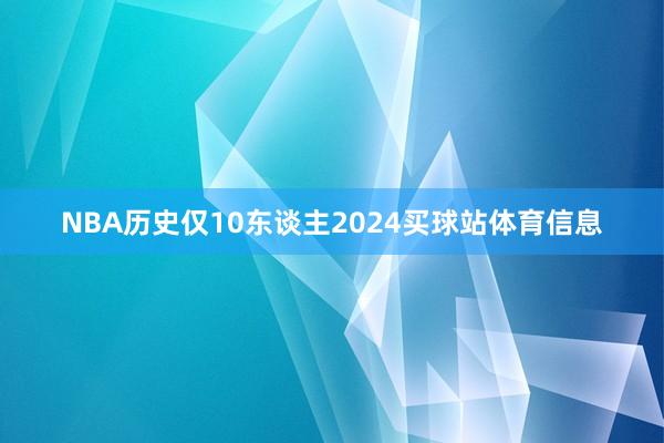 NBA历史仅10东谈主2024买球站体育信息