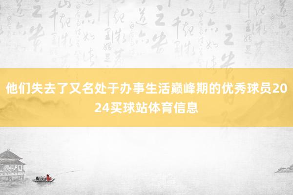 他们失去了又名处于办事生活巅峰期的优秀球员2024买球站体育信息