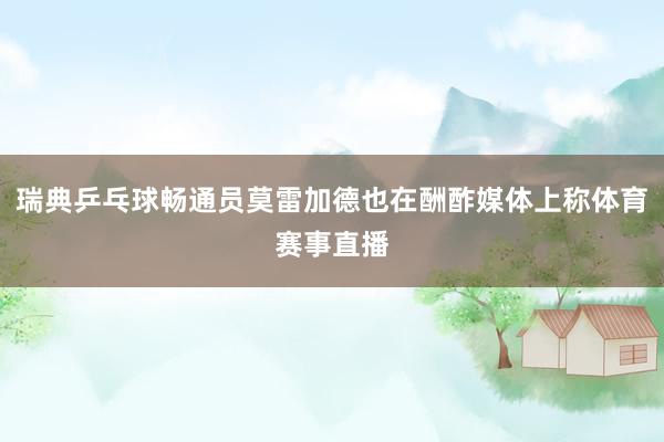 瑞典乒乓球畅通员莫雷加德也在酬酢媒体上称体育赛事直播