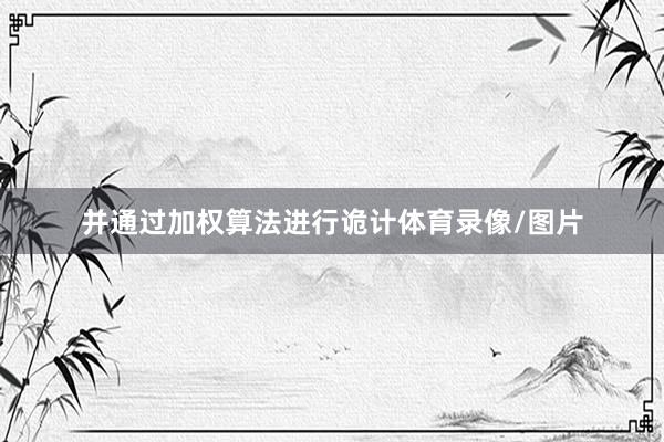 并通过加权算法进行诡计体育录像/图片