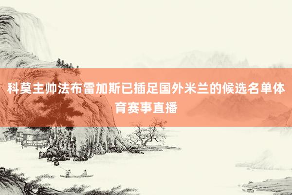 科莫主帅法布雷加斯已插足国外米兰的候选名单体育赛事直播