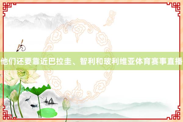 他们还要靠近巴拉圭、智利和玻利维亚体育赛事直播