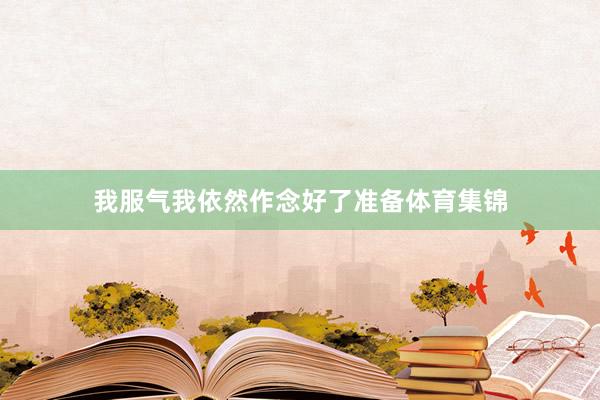 我服气我依然作念好了准备体育集锦