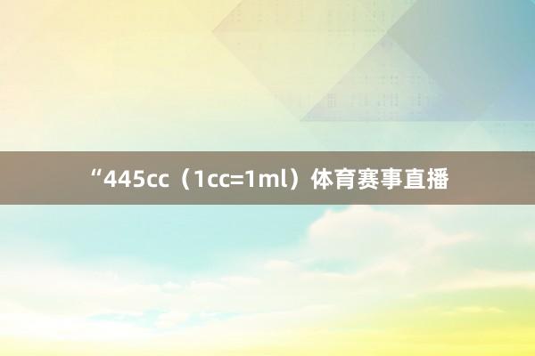 “445cc（1cc=1ml）体育赛事直播