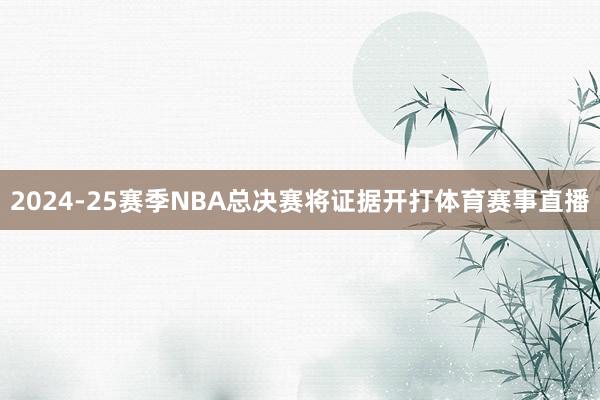 2024-25赛季NBA总决赛将证据开打体育赛事直播