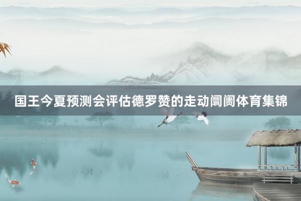 国王今夏预测会评估德罗赞的走动阛阓体育集锦