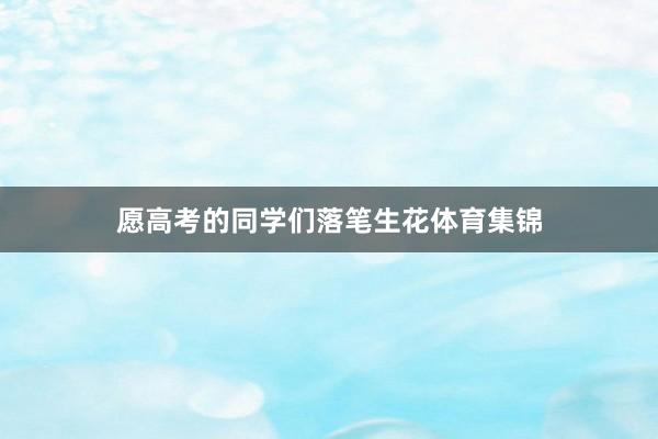 愿高考的同学们落笔生花体育集锦