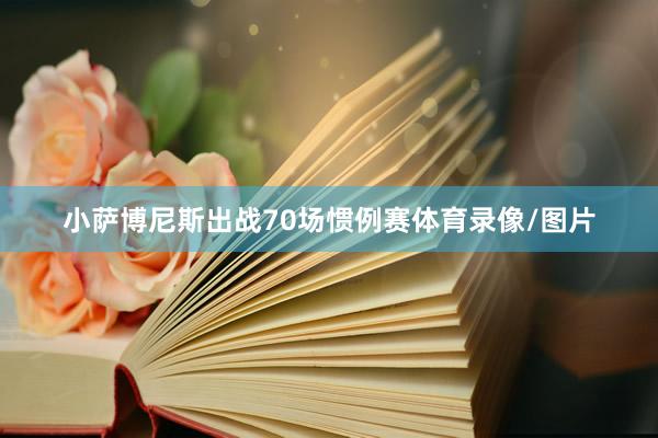 小萨博尼斯出战70场惯例赛体育录像/图片
