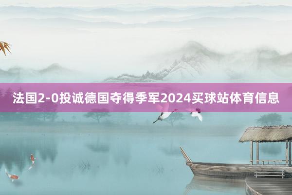 法国2-0投诚德国夺得季军2024买球站体育信息