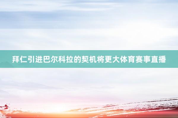 拜仁引进巴尔科拉的契机将更大体育赛事直播