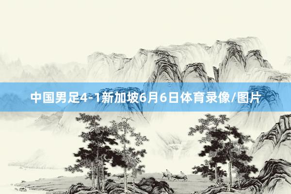中国男足4-1新加坡6月6日体育录像/图片
