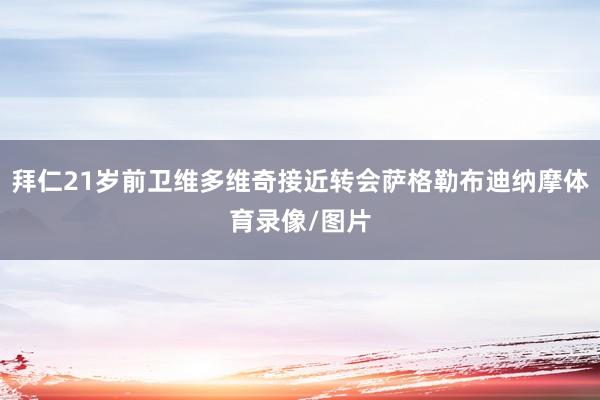 拜仁21岁前卫维多维奇接近转会萨格勒布迪纳摩体育录像/图片