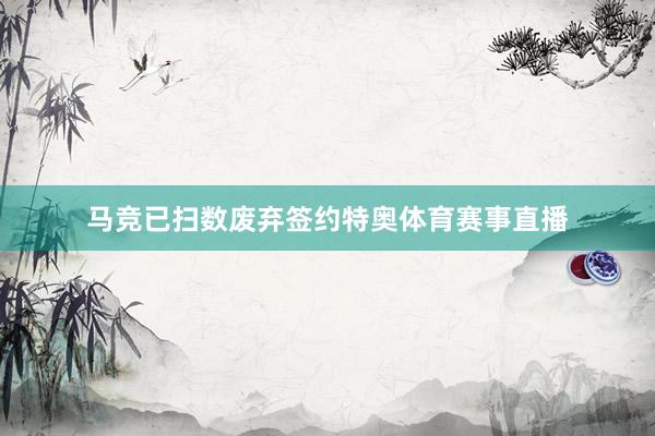 马竞已扫数废弃签约特奥体育赛事直播
