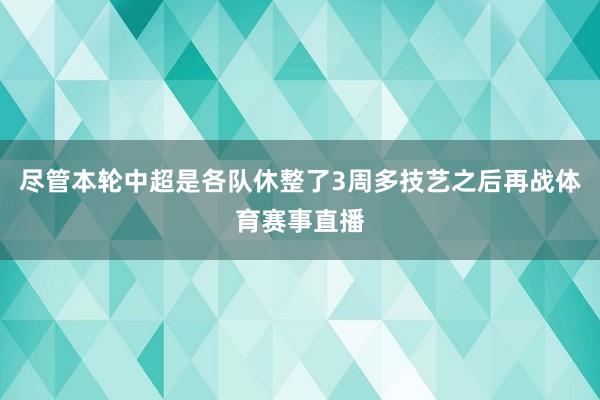 尽管本轮中超是各队休整了3周多技艺之后再战体育赛事直播