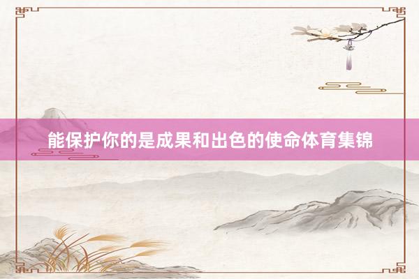 能保护你的是成果和出色的使命体育集锦