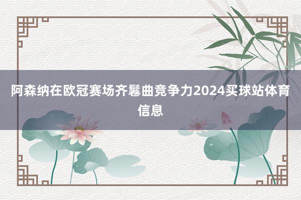 阿森纳在欧冠赛场齐鬈曲竞争力2024买球站体育信息
