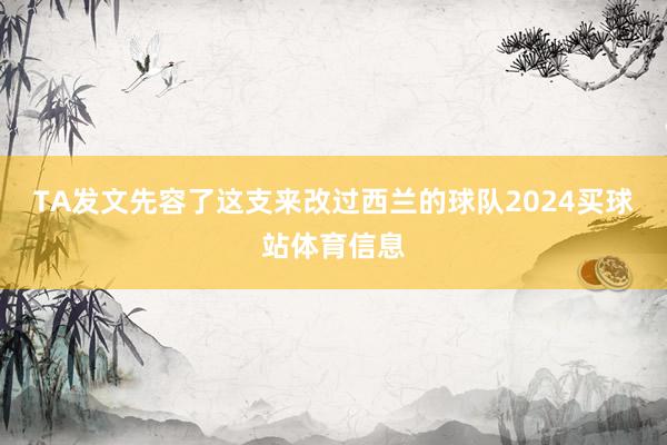 TA发文先容了这支来改过西兰的球队2024买球站体育信息