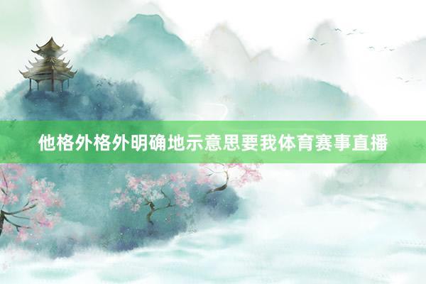 他格外格外明确地示意思要我体育赛事直播