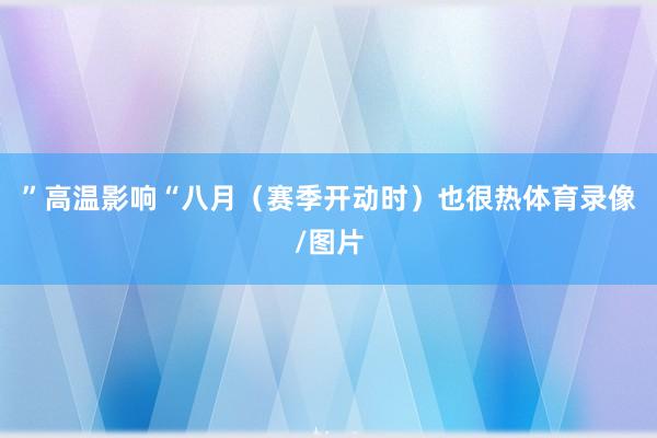 ”高温影响“八月（赛季开动时）也很热体育录像/图片