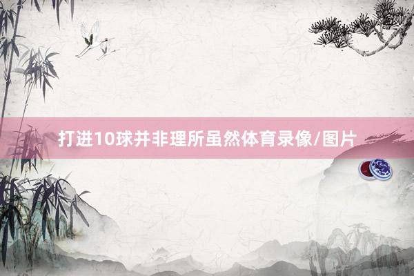 打进10球并非理所虽然体育录像/图片