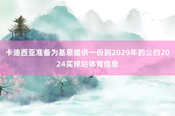 卡迪西亚准备为基恩提供一份到2029年的公约2024买球站体育信息