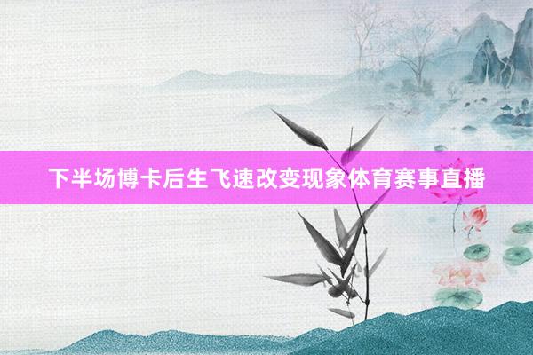 下半场博卡后生飞速改变现象体育赛事直播