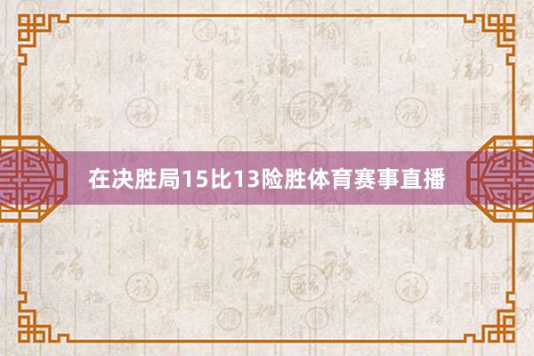 在决胜局15比13险胜体育赛事直播