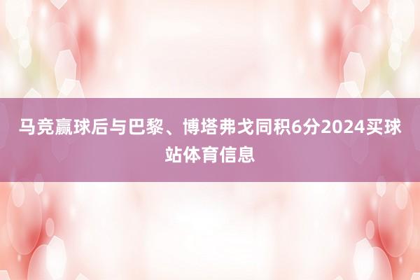 马竞赢球后与巴黎、博塔弗戈同积6分2024买球站体育信息