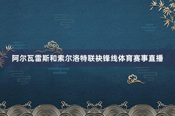 阿尔瓦雷斯和索尔洛特联袂锋线体育赛事直播