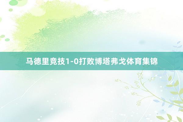 马德里竞技1-0打败博塔弗戈体育集锦