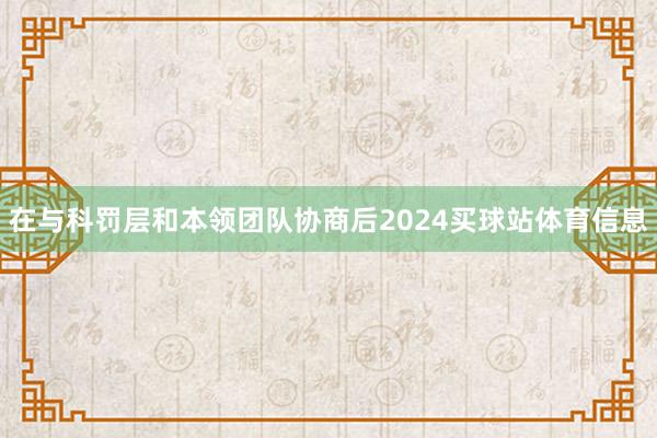 在与科罚层和本领团队协商后2024买球站体育信息