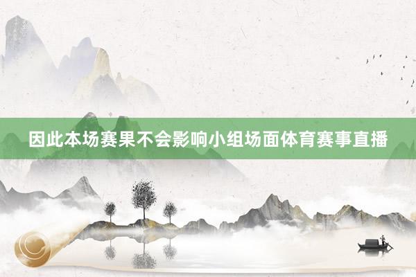 因此本场赛果不会影响小组场面体育赛事直播