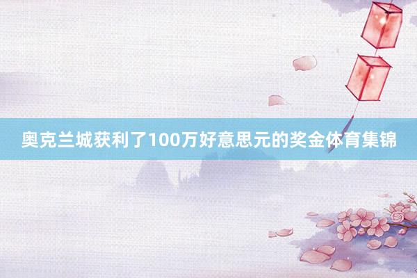 奥克兰城获利了100万好意思元的奖金体育集锦