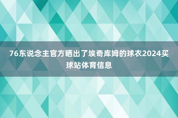 76东说念主官方晒出了埃奇库姆的球衣2024买球站体育信息