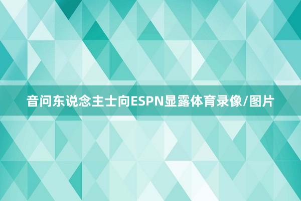 音问东说念主士向ESPN显露体育录像/图片