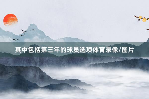 其中包括第三年的球员选项体育录像/图片