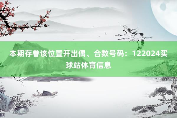 本期存眷该位置开出偶、合数号码：122024买球站体育信息