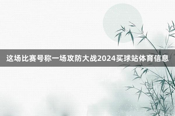 这场比赛号称一场攻防大战2024买球站体育信息