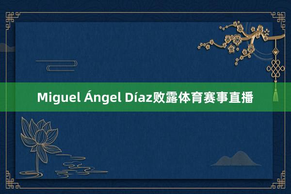Miguel Ángel Díaz败露体育赛事直播